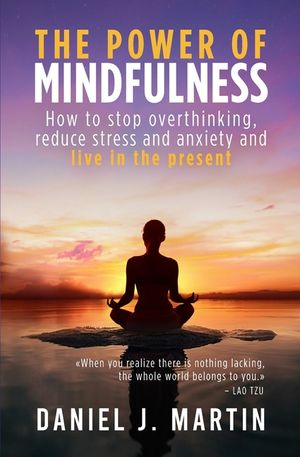 The power of mindfulness: How to stop overthinking, reduce stress and anxiety and live in the present image number 0