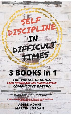 Self Discipline in Difficult Times: Master the 7 hidden Secrets to Overcome Eating Disorders and Re-Program your Brain. Heal Yourself from Racial Trau image number 0