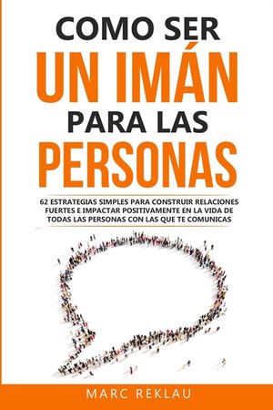 Como ser un im&aacute;n para las personas: 62 Estrategias simples para construir relaciones fuertes e impactar positivamente en la vida de todas las personas image number 0