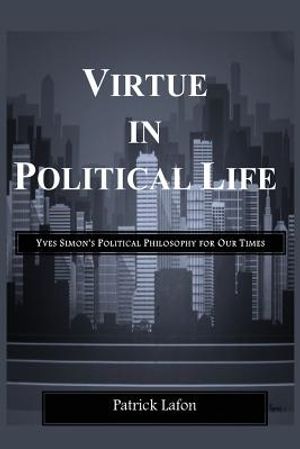 Virtue in Political Life: Yves Simon's Political Philosophy for Our Times image number 0