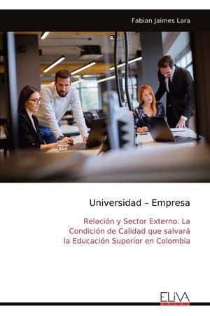 Universidad - Empresa: Relaci&oacute;n y Sector Externo. La Condici&oacute;n de Calidad que salvar&aacute; la Educaci&oacute;n Superior en Colombia image number 0