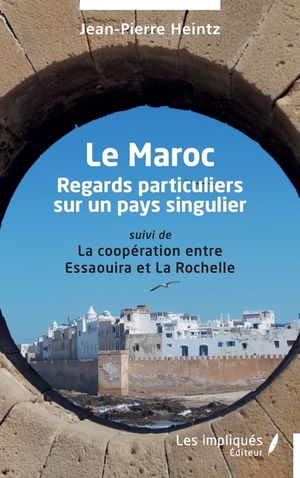Le Maroc: Regards particuliers sur un pays singulier suivi de La coop&eacute;ration entre Essaouira et La Rochelle image number 0