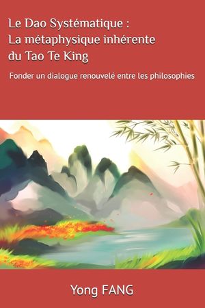 Le Dao Syst&eacute;matique: La m&eacute;taphysique inh&eacute;rente du Tao Te King: Fonder un dialogue renouvel&eacute; entre les philosophies image number 0