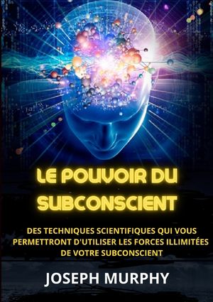 Le Pouvoir du Subconscient - Des techniques scientifiques qui vous permettront d'utiliser les forces illimit&eacute;es de votre subconscient image number 0