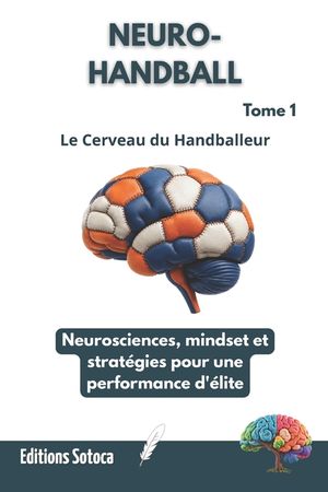 Neuro- Handball: Le Cerveau du Handballeur: Neurosciences, mindset et strat&eacute;gies pour une performance d'&eacute;lite. (Tome 1) image number 0