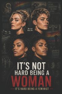 It's Not Hard Being A Woman: It's Hard Being A Feminist!