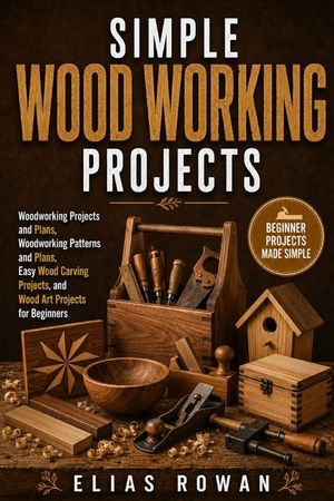 Simple Wood Working Projects: Woodworking Projects and Plans, Woodworking Patterns and Plans, Easy Wood Carving Projects, and Wood Art Projects for Be image number 0