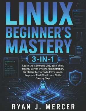 Linux Beginner's Mastery 3-in-1: Learn the Command Line, Bash Shell, Ubuntu Server, System Administration, SSH Security, Firewalls, Permissions, Logs, image number 0
