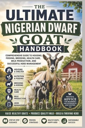 The Ultimate Nigerian Dwarf Goat Handbook: Comprehensive Guide to Housing, Feeding, Breeding, Health Care, Milk Production, and Successful Herd Manage image number 0