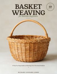 Basket Weaving for Absolute Beginners: A Step-by-Step Guide to Weaving Your First Reed Baskets - with 10 Easy Projects