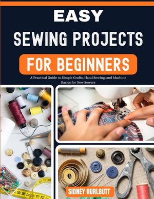 Easy Sewing Projects for Beginners: A Practical Guide to Simple Crafts, Hand Sewing, and Machine Basics for New Sewers image number 0