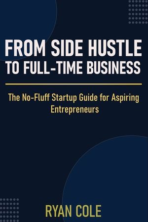 From Side Hustle to Full-Time Business: The No-Fluff Startup Guide for Aspiring Entrepreneurs image number 0