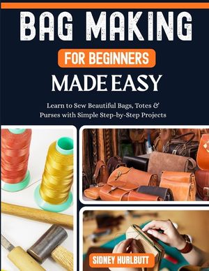 Bag Making for Beginners Made Easy: Easy Learn to Sew Beautiful Bags, Totes & Purses with Simple Step-by-Step Projects image number 0