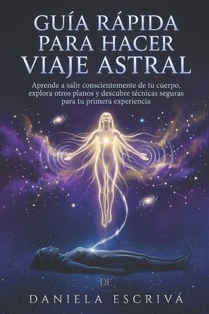 Gu&iacute;a R&aacute;pida para hacer Viaje Astral: Aprende a salir conscientemente de tu cuerpo, explora otros planos y descubre t&eacute;cnicas seguras para tu primera ex image number 0