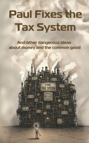 Paul Fixes the Tax System: And other dangerous ideas about money and the common good image number 0