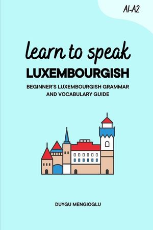 Learn to Speak Luxembourgish [New Edition]: Beginner's Luxembourgish Grammar and Vocabulary Guide image number 0