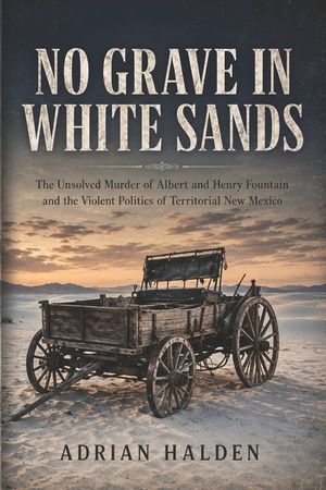No Grave in White Sands: The Unsolved Murder of Albert and Henry Fountain and the Violent Politics of Territorial New Mexico image number 0