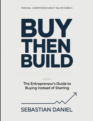 Personal Understanding About Walker Deibel's Buy Then Build: The Entrepreneur's Guide To Buying Instead Of Starting image number 0