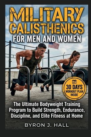 Military Calisthenics for Men and Women: The Ultimate Bodyweight Training Program to Build Strength, Endurance, Discipline, and Elite Fitness at Home image number 0
