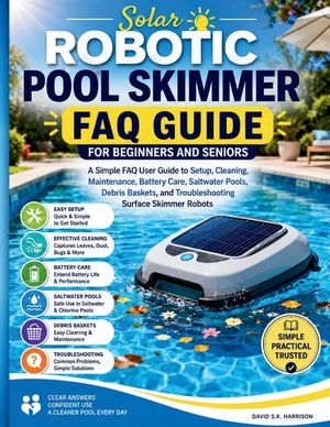 Solar Robotic Pool Skimmer FAQ Guide for Beginners and seniors: A Simple FAQ User Guide to Setup, Cleaning, Maintenance, Battery Care, Saltwater Pools image number 0