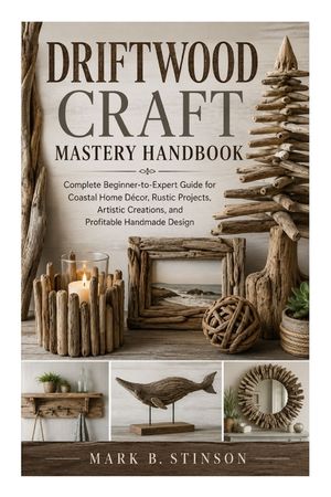 Driftwood Craft Mastery Handbook: Complete Beginner-to-Expert Guide for Coastal Home D&eacute;cor, Rustic Projects, Artistic Creations, and Profitable Handma image number 0