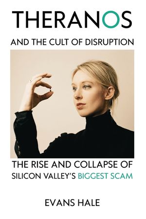 Theranos and the Cult of Disruption: The Rise and Collapse of Silicon Valley's Biggest Scam image number 0