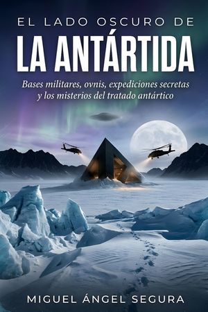 El Lado Oscuro de la Ant&aacute;rtida: Bases militares, ovnis, expediciones secretas y los misterios del tratado ant&aacute;rtico image number 0