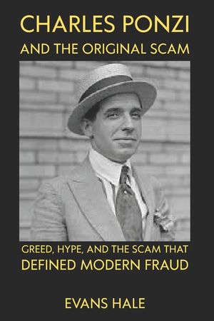 Charles Ponzi and the Original Scam: Greed, Hype, and the Scam That Defined Modern Fraud evans hale image number 0