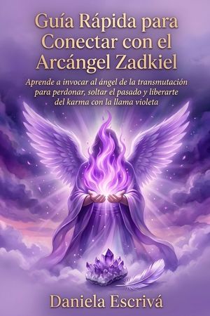 Gu&iacute;a R&aacute;pida para conectar con el Arc&aacute;ngel Zadkiel: Aprende a invocar al &Aacute;ngel de la transmutaci&oacute;n para perdonar, soltar el pasado y liberarte del karm image number 0