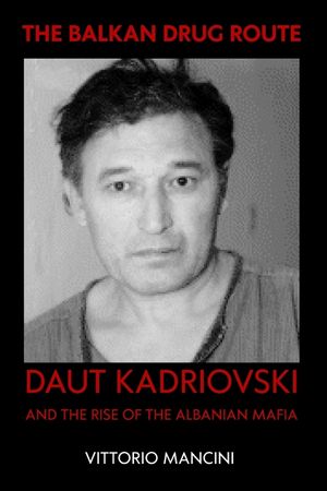 The Balkan Drug Route: Daut Kadriovski and the Rise of the Albanian Mafia image number 0