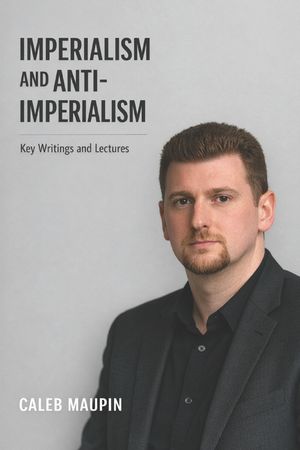 Imperialism and Anti-Imperialism: Key Writings and Lectures from Caleb Maupin image number 0