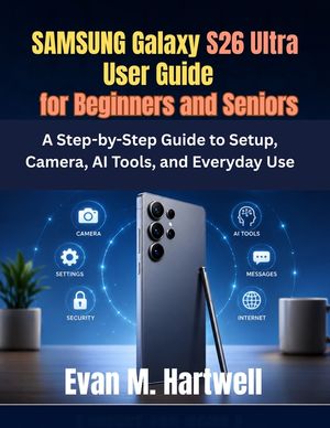 Samsung Galaxy S26 Ultra User Guide for Beginners and Seniors: A Step-by-Step Guide to Setup, Camera, AI Tools, and Everyday Use image number 0