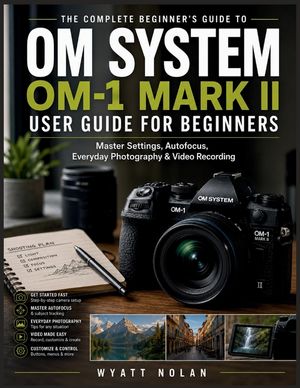OM System OM-1 Mark II USER GUIDE FOR BEGINNERS: Master Settings, Autofocus, Everyday Photography & Video Recording image number 0