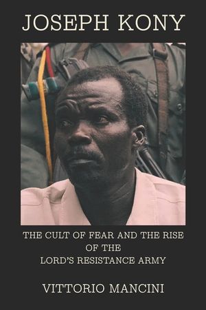 Joseph Kony: The Cult of Fear and the Rise of the Lord's Resistance Army image number 0