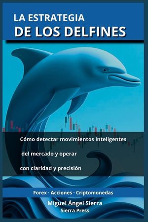 La Estrategia de los Delfines: C&oacute;mo detectar movimientos inteligentes del mercado y operar con claridad y precisi&oacute;n image number 0