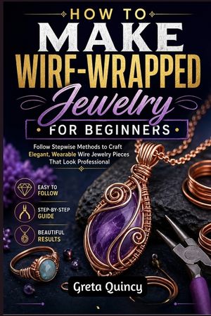 How To Make Wire-Wrapped Jewelry For Beginners: Follow Stepwise Methods to Craft Elegant, Wearable Wire Jewelry Pieces That Look Professional image number 0