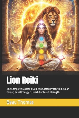 Lion Reiki: The Complete Master's Guide to Sacred Protection, Solar Power, Royal Energy & Heart-Centered Strength image number 0