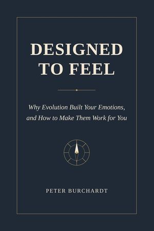 Designed to Feel: Why Evolution Built Your Emotions and How to Make Them Work for You image number 0