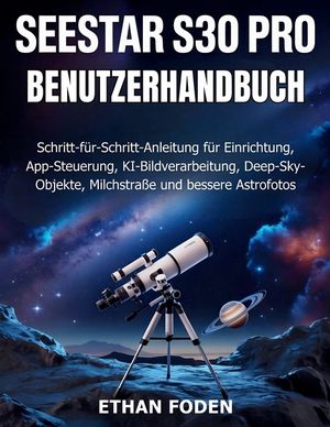 Seestar S30 Pro Benutzerhandbuch: Schritt-f&uuml;r-Schritt-Anleitung f&uuml;r Einrichtung, App-Steuerung, KI-Bildverarbeitung, Deep-Sky-Objekte, Milchstra&szlig;e und image number 0
