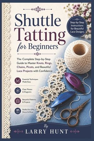 Shuttle Tatting for Beginners: The Complete Step-by-Step Guide to Master Knots, Rings, Chains, Picots, and Beautiful Lace Projects with Confidence image number 0