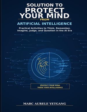 Solutions to Protect Your Mind From Artificial Intelligence: Practical Activities to Think, Remember, Imagine, Judge, and Question in the AI Era image number 0