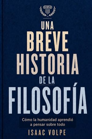 UNA BREVE HISTORIA DE LA FILOSOF&Iacute;A. C&oacute;mo la humanidad aprendi&oacute; a pensar sobre todo: Desde las maravillas de la antig&uuml;edad hasta la inteligencia artifi image number 0