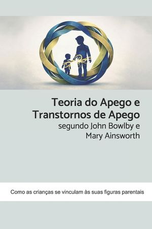 Teoria do Apego e Transtornos de Apego segundo John Bowlby e Mary Ainsworth: Como as crian&ccedil;as se vinculam &agrave;s suas figuras parentais image number 0