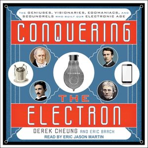 Conquering the Electron Lib/E: The Geniuses, Visionaries, Egomaniacs, and Scoundrels Who Built Our Electronic Age image number 0