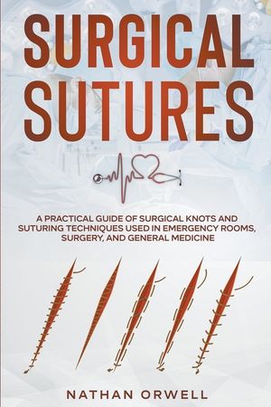 Surgical Sutures: A Practical Guide of Surgical Knots and Suturing Techniques Used in Emergency Rooms, Surgery, and General Medicine image number 0
