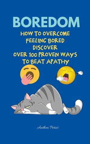 Boredom: How To Overcome Feeling Bored Discover Over 100 Proven Ways To Beat Apathy image number 0