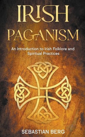 Irish Paganism: An Introduction to Irish Folklore and Spiritual Practices image number 0