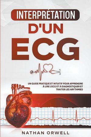 Interpr&eacute;tation d'un ECG: Un Guide Pratique et Intuitif pour Apprendre &agrave; Lire un ECG et pour Diagnostiquer et Traiter les Arythmies image number 0