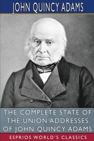 The Complete State of the Union Addresses of John Quincy Adams (Esprios Classics) image number 0
