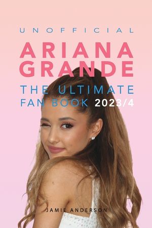 Ariana Grande: The Ultimate Unofficial Fan Book 2023/4: 100+ Ariana Grande Facts, Photos, Quizzes and More image number 0